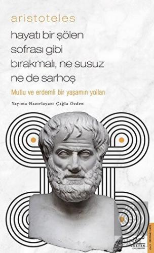 Aristoteles - Mutlu ve Erdemli Bir Yaşamın Yolları