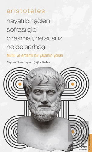 Aristoteles - Mutlu ve Erdemli Bir Yaşamın Yolları