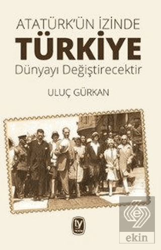 Atatürk\'ün İzinde Türkiye Dünyayı Değiştirecektir