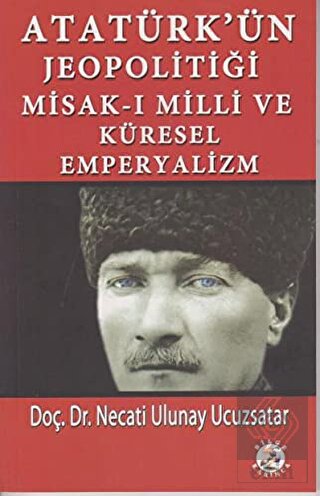 Atatürk\'ün Jeopolitiği Misak-ı Milli ve Küresel Em