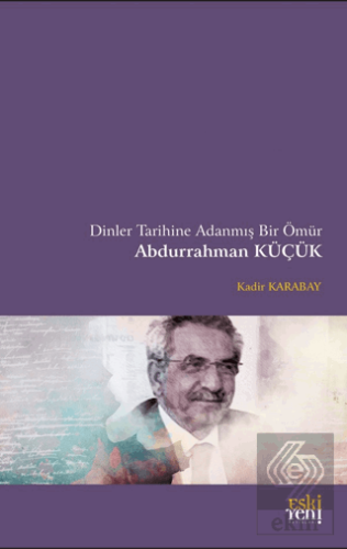 Dinler Tarihine Adanmış Bir Ömür Abdurrahman Küçük