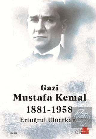 Gazi Mustafa Kemal 1881-1958