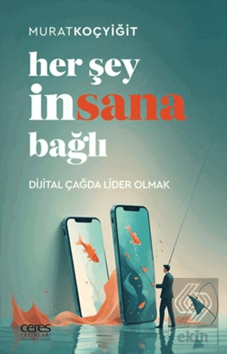 Her Şey İnsana Bağlı Dijital Çağda Lider Olmak