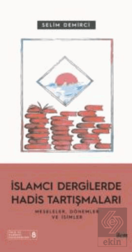 İslamcı Dergilerde Hadis Tartışmaları - Meseleler Dönemler Ve İsimler