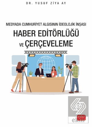 Medyada Cumhuriyet Algısının İdeolojik İnşası - Haber Editörlüğü ve Çe