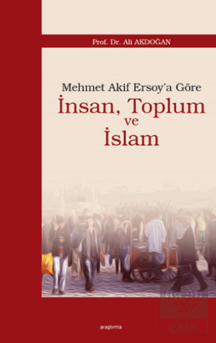 Mehmet Akif Ersoy\'a Göre İnsan, Toplum ve İslam