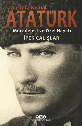 Mustafa Kemal Atatürk - Mücadelesi ve Özel Hayatı