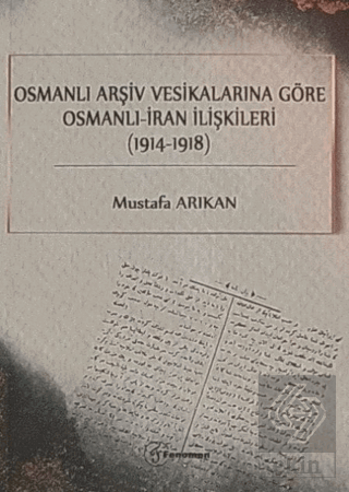 Osmanlı Arşiv Vesikalarına Göre Osmanlı - İran İlişkileri (1914-1918)