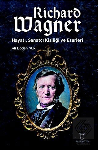 Richard Wagner: Hayatı, Sanatçı Kişiliği ve Eserle