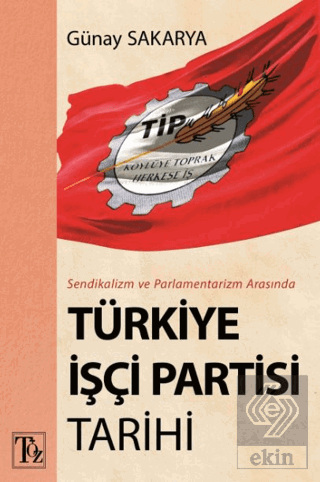 Sendikalizm ve Parlamentarizm Arasında Türkiye İşçi Partisi Tarihi