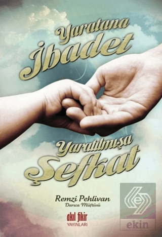 Yaratana İbadet Yaratılmışa Şefkat